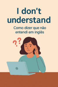 Dica: I don’t understand – Como dizer que não entendi em inglês