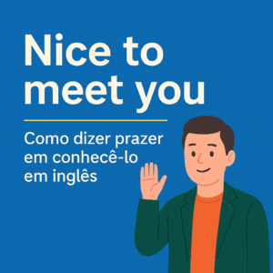Nice to meet you – Como dizer prazer em conhecê-lo em inglês